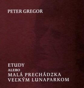Etudy alebo Malá prechádzka veľkým lunaparkom - Peter Gregor