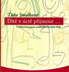 Dítě v úctě přijmout...- Vzdělávací program waldorfské mateřské školy - Táňa Smolková