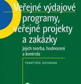 Veřejné výdajové programy, veřejné projekty a zakázky : jejich tvorba, hodnocení a kontrola - František Ochrana