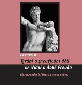 Týrání a zneužívání dětí ve Vídni v době Freuda, korespondenční lístky z konce světa - Larry Wollf