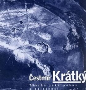 Tvorba jako pokus o existenci - Čestmír Krátký: Art as am attem at existence - Čestmír Krátký