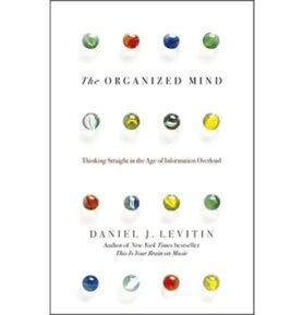 The Organized Mind: Thinking Straight in the Age of Information Overload