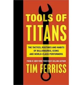 Tools of Titans: The Tactics, Routines, and Habits of Billionaires, Icons, and World-Class Perfor