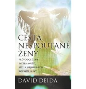 Cesta nespoutané ženy: Průvodce ženy světem mužů, sexu a nejhlubších rozkoší lásky