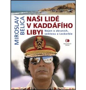 Naši lidé v Kaddáfího Libyi: Nejen o zbraních, semtexu a Lockerbie
