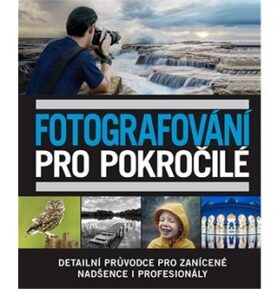 Fotografování pro pokročilé: Detailní průvodce pro zanícené nadšence i profesionály