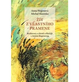Žít z vlastního pramene: Rozhovory o životě a filosofii s Annou Hogenovou