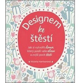 Designem ke štěstí: Jak si vytvořit domov, který posílí vaše zdraví a zvýší pocit štěstí