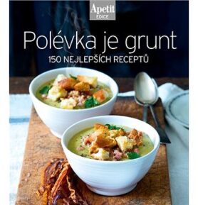 Polévka je grunt: 150 nejlepších receptů