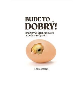 Bude to dobrý!: Změň svůj úhel pohledu a změníš svůj svět