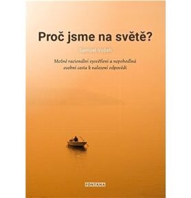 Proč jsme na světě?: Možné racionální vysvětlení a nepohodlná osobní cesta k nalezení odpovědi