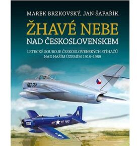 Žhavé nebe nad Československem: Letecké souboje československých stíhačů nad naším územím 1918–1989