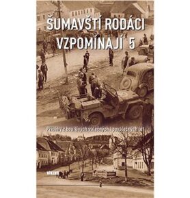 Šumavští rodáci vzpomínají 5: Příběhy z bouřlivých válečných i poválečných let