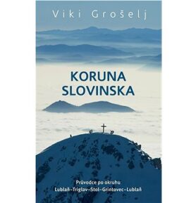 Koruna Slovinska: Průvodce po okruhu Lublaň-Triglav-Stol-Grintovec-Lublaň