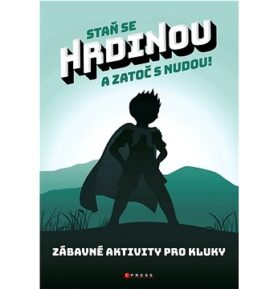Staň se hrdinou a zatoč s nudou!: Zábavné aktivity pro kluky