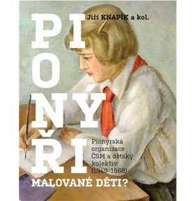 PIONÝŘI, malované děti?: Pionýrská organizace ČSM a dětský kolektiv (1949-1968)