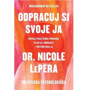 Odpracuj si svoje ja: Spoznaj svoje vzorce správania, vylieč sa z minulosti, pretvor svoje ja