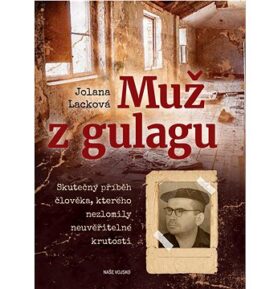 Muž z gulagu: Skutečný příběh člověka, kterého nezlomily neuvěřitelné krutosti