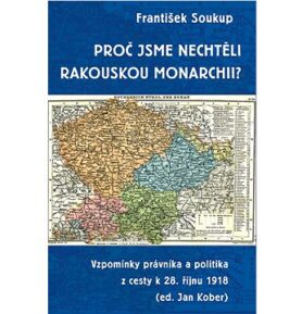 Proč jsme nechtěli rakouskou monarchii?: Vzpomínky právníka a politika z cesty k 28. říjnu 1918
