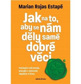 Jak na to, aby se nám děly samé dobré věci: Pochopte svůj mozek, pracujte s emocemi, zlepšete si živ