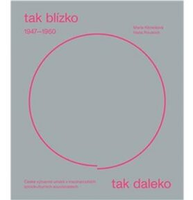 Tak blízko, tak daleko: České umění 1947–1960 v mezinárodních sociokulturních souvislostech