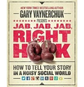 Jab, Jab, Jab, Jab, Jab, Right Hook: How to Tell Your Story in a Noisy World