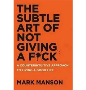 The Subtle Art of Not Giving A F*ck: A Counterintuitive Approach to Living a Good Life