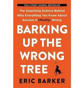 Barking Up the Wrong Tree: The Surprising Science Behind Why Everything You Know About Success Is (M