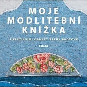 Moje modlitební knížka: S textilními obrazy Aleny Brožové
