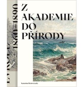 Z akademie do přírody: Podoby krajinomalby ve střední Evropě 1860–1890