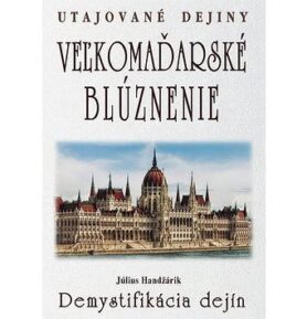 Veľkomaďarské blúznenie Demystifikácia dejín: Utajované dejiny