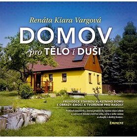 Domov pro tělo i duši: Průvodce stavbou vlastního domu s obrazy emocí a tvořením pro radost.