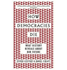 How Democracies Die: What History Reveals About Our Future