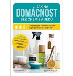 Jak na domácnost bez chemie a jedů: 150 snadných a levných receptů na přírodní čisticí prostředky