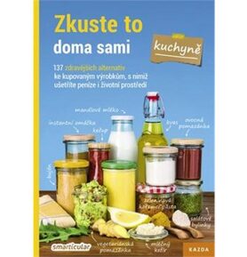 Zkuste to doma sami Kuchyně: 137 zdravějších alternativ ke kupovaným výrobkům, s nimiž ušetříte pení
