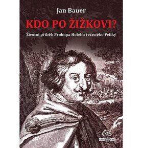 Kdo po Žižkovi: Životní příběh Prokopa Holého řečeného Veliký