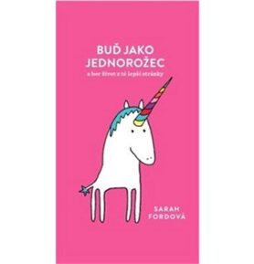Buď jako jednorožec: a ber život z té lepší stránky