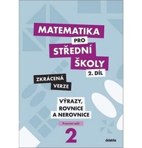 Matematika pro střední školy 2.díl Zkrácená verze: Pracovní sešit Výrazy, rovnice a nerovnice