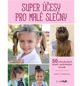 Super účesy pro malé slečny: Copy, copánky, drdoly - 50 jednoduchých účesů s podrobnými návody