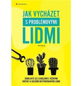 Jak vycházet s problémovými lidmi: Domluvte se s choleriky, věčnými kritiky a dalšími nevyrovnanými