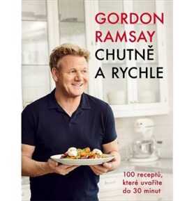 Gordon Ramsay Chutně a rychle: 100 receptů, které uvaříte do 30 minut
