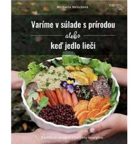 Varíme v súlade s prírodou alebo keď jedlo lieči: Rastlinné recepty s liečivou energiou