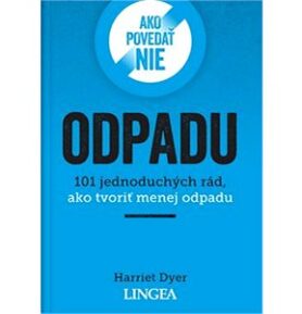 Ako povedať nie odpadu: 101 jednoduchých rád, ako tvoriť menej odpadu