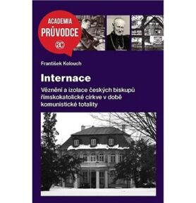 Internace: Věznění a izolace českých biskupů ...v době komunistické totality