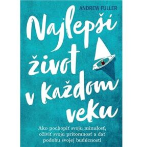 Najlepší život v každom veku: Ako pochopiť svoju minulosť,oživiť prítomnosť a dať podobu svojej budú