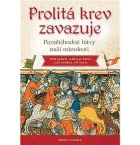Prolitá krev zavazuje: Pamětihodné bitvy naší minulosti