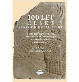 100 let české staroorientalistiky: České klínopisné bádání, předovýchodní archeologie a spřízněné ob