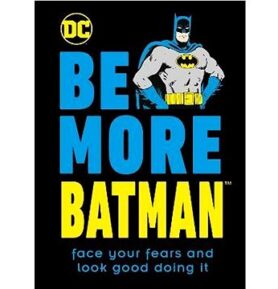Be More Batman: Face Your Fears and Look Good Doing It