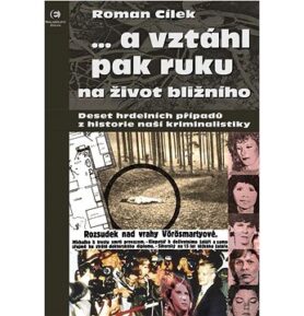 ...a vztáhl pak ruku na život bližního: Deset hrdelních případů z historie naší kriminalistiky