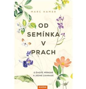 Od semínka v prach: O životě, přírodě a jedné zahradě